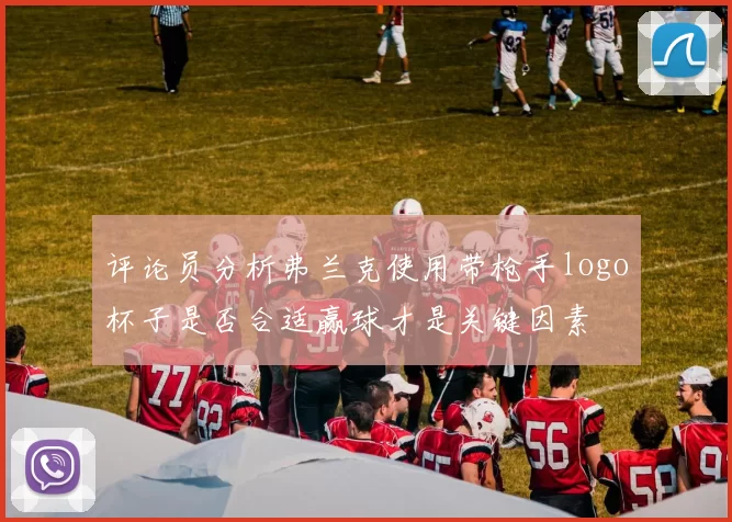 评论员分析弗兰克使用带枪手logo杯子是否合适赢球才是关键因素