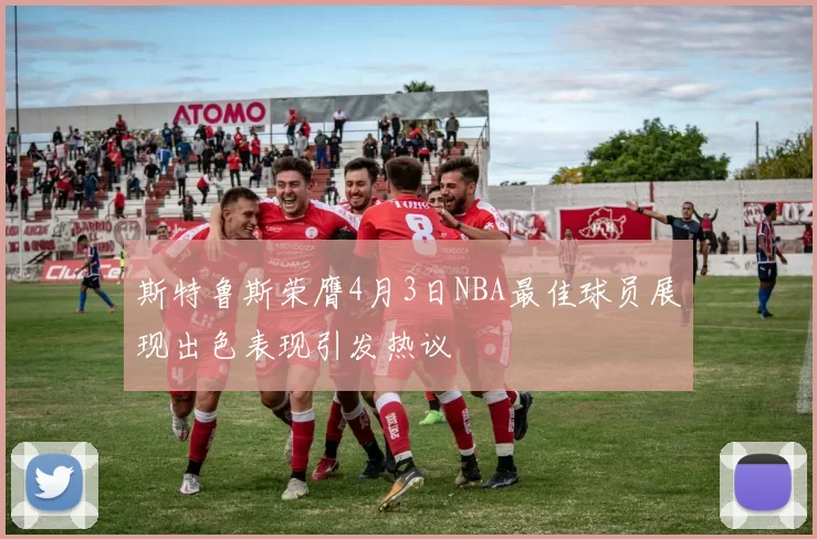 斯特鲁斯荣膺4月3日NBA最佳球员展现出色表现引发热议
