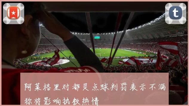 阿莱格里对都灵点球判罚表示不满称将影响执教热情