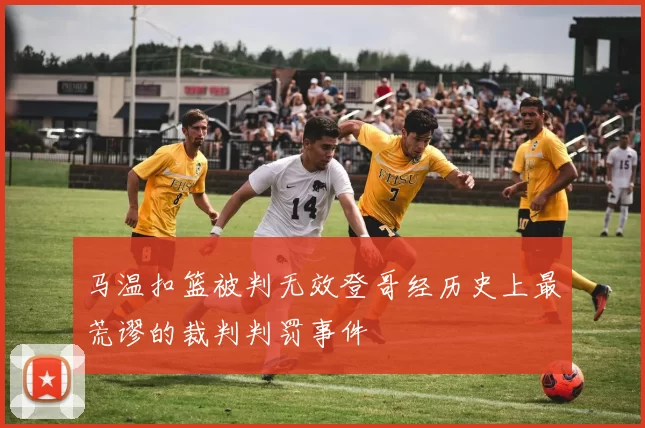 马温扣篮被判无效登哥经历史上最荒谬的裁判判罚事件