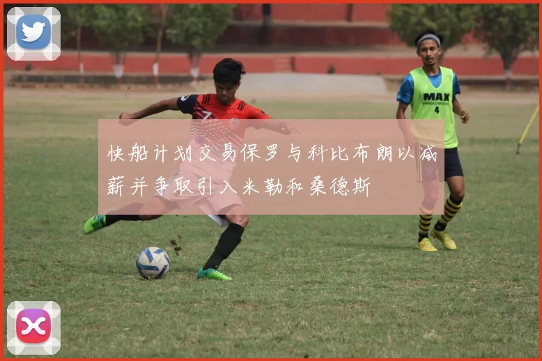 快船计划交易保罗与科比布朗以减薪并争取引入米勒和桑德斯