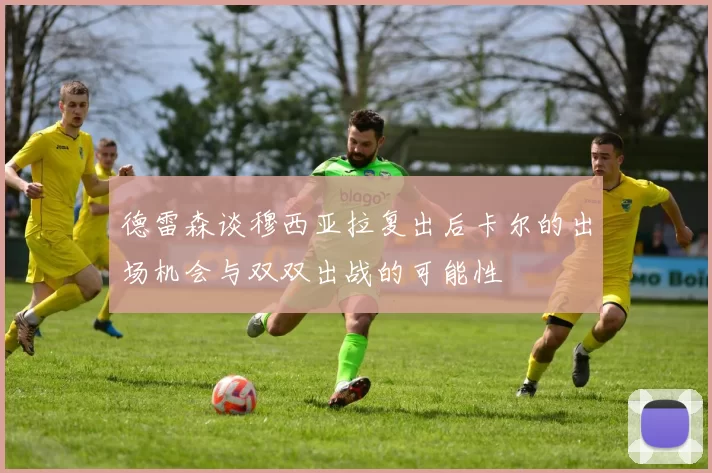 德雷森谈穆西亚拉复出后卡尔的出场机会与双双出战的可能性