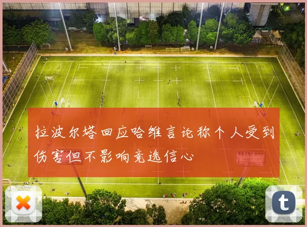 拉波尔塔回应哈维言论称个人受到伤害但不影响竞选信心