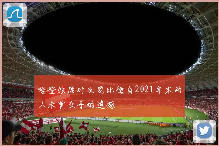 哈登缺席对决恩比德自2021年末两人未曾交手的遗憾