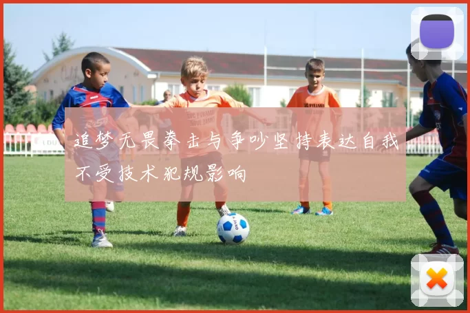 追梦无畏拳击与争吵坚持表达自我不受技术犯规影响