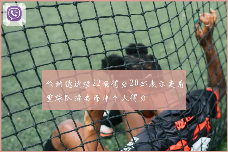 伦纳德连续22场得分20却表示更看重球队排名而非个人得分
