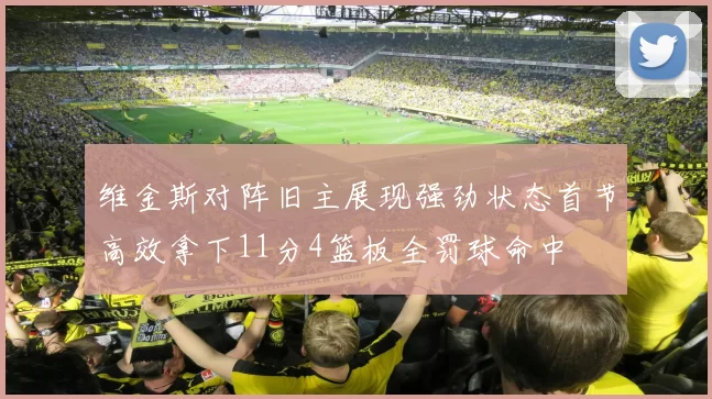 维金斯对阵旧主展现强劲状态首节高效拿下11分4篮板全罚球命中