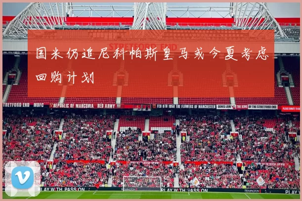 国米仍追尼科帕斯皇马或今夏考虑回购计划