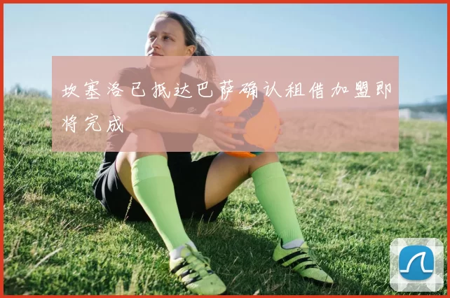 坎塞洛已抵达巴萨确认租借加盟即将完成